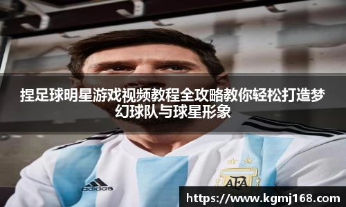 捏足球明星游戏视频教程全攻略教你轻松打造梦幻球队与球星形象