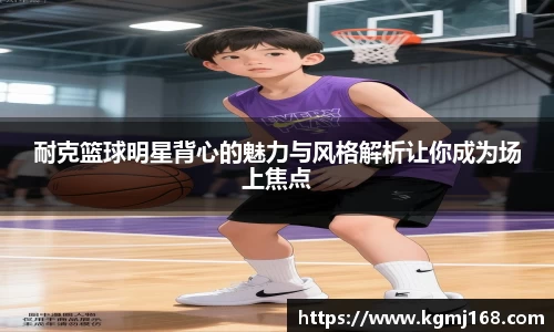 耐克篮球明星背心的魅力与风格解析让你成为场上焦点