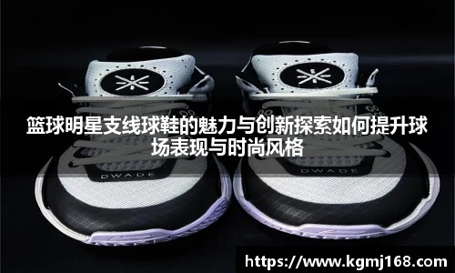 篮球明星支线球鞋的魅力与创新探索如何提升球场表现与时尚风格